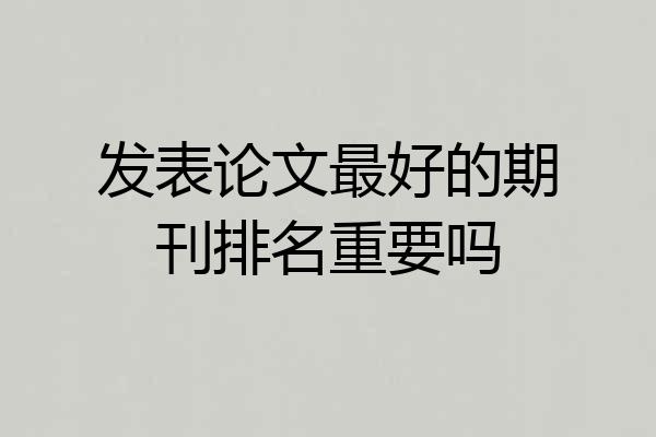 发表论文最好的期刊排名重要吗
