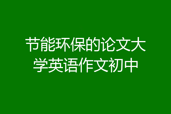 节能环保的论文大学英语作文初中