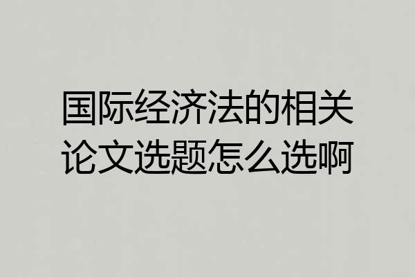 国际经济法的相关论文选题怎么选啊
