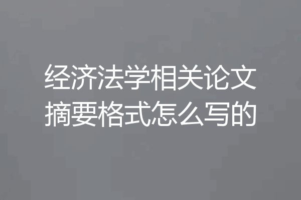 经济法学相关论文摘要格式怎么写的
