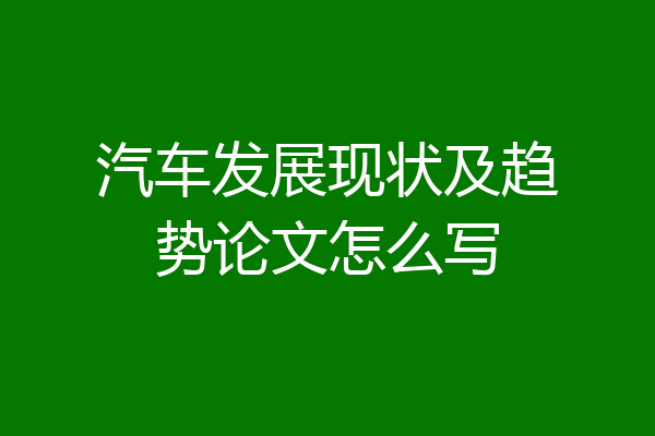 汽车发展现状及趋势论文怎么写
