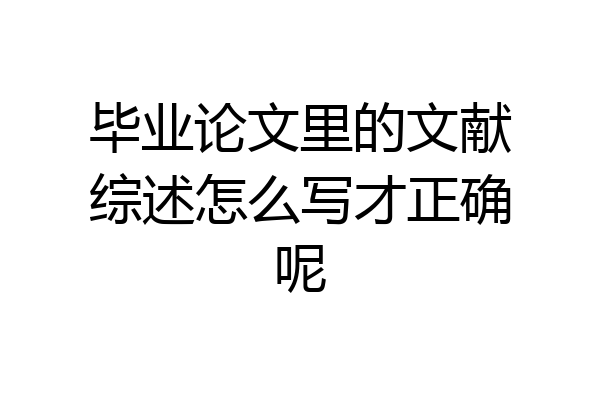 毕业论文里的文献综述怎么写才正确呢
