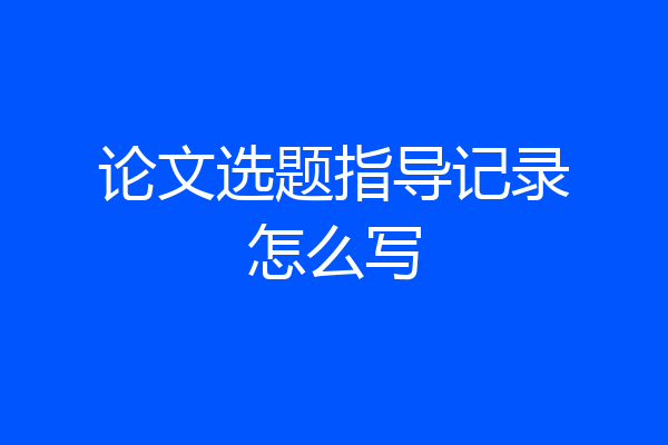论文选题指导记录怎么写