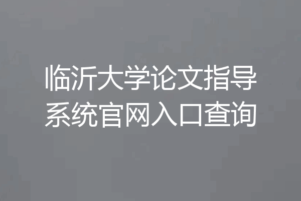 临沂大学论文指导系统官网入口查询