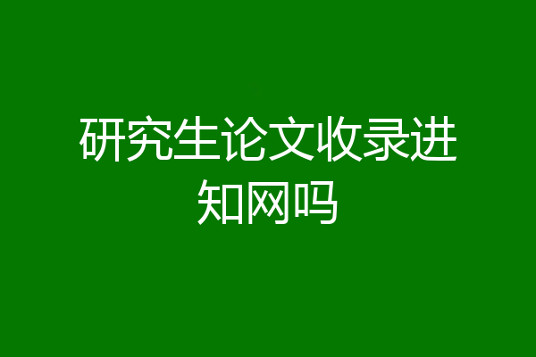 研究生论文收录进知网吗