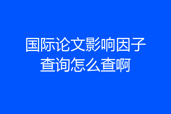 国际论文影响因子查询怎么查啊
