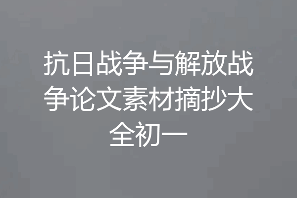 抗日战争与解放战争论文素材摘抄大全初一