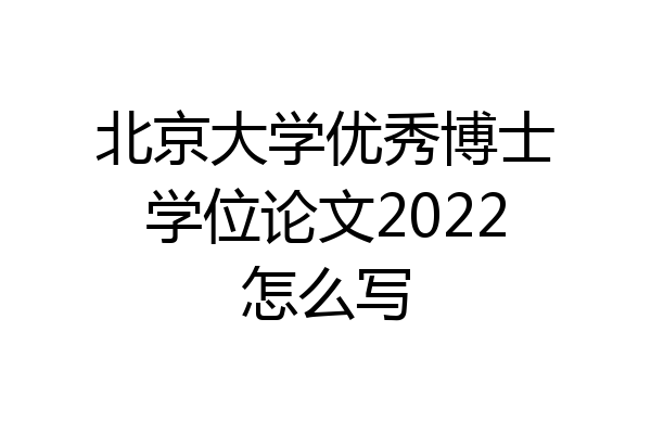 北京大学优秀博士学位论文2022怎么写