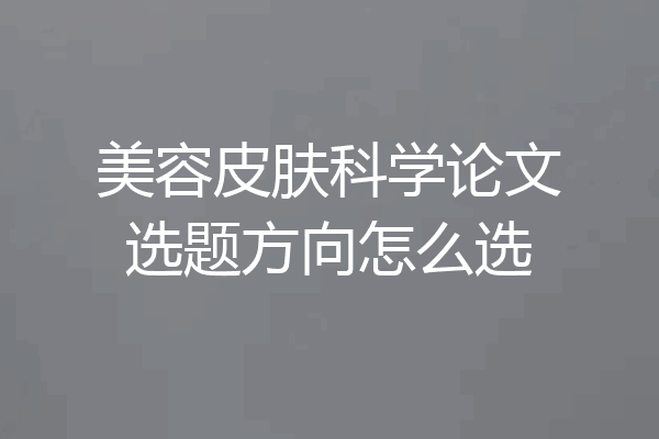 美容皮肤科学论文选题方向怎么选