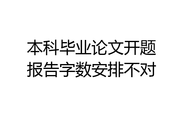 本科毕业论文开题报告字数安排不对