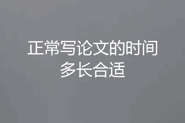 正常写论文的时间多长合适