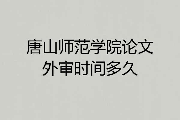 唐山师范学院论文外审时间多久