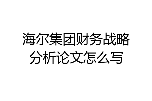 海尔集团财务战略分析论文怎么写