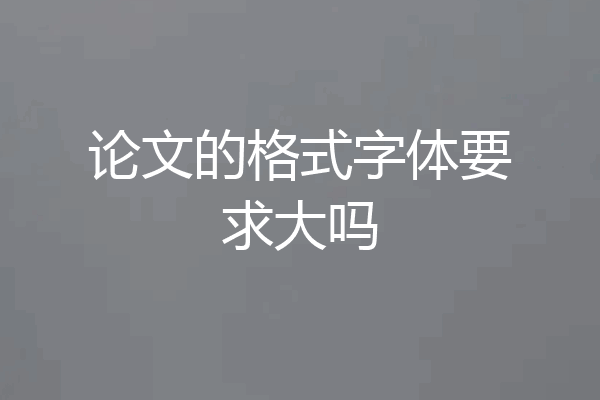 论文的格式字体要求大吗