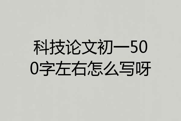 科技论文初一500字左右怎么写呀