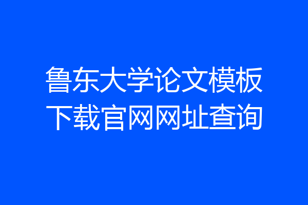 鲁东大学论文模板下载官网网址查询