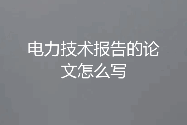电力技术报告的论文怎么写