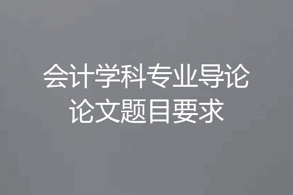 会计学科专业导论论文题目要求