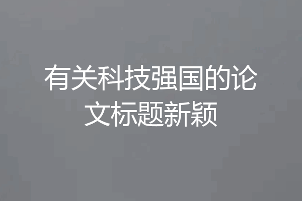 有关科技强国的论文标题新颖