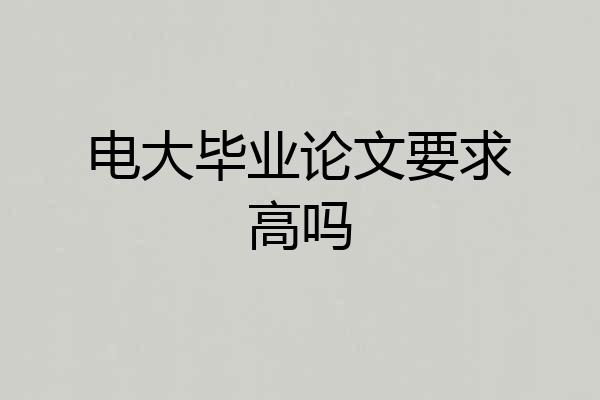 电大毕业论文要求高吗