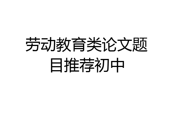 劳动教育类论文题目推荐初中