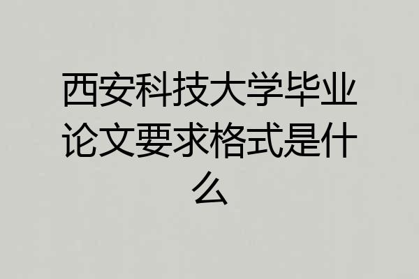 西安科技大学毕业论文要求格式是什么