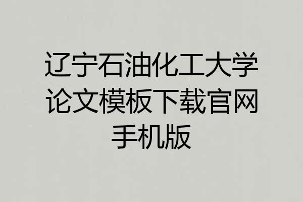 辽宁石油化工大学论文模板下载官网手机版