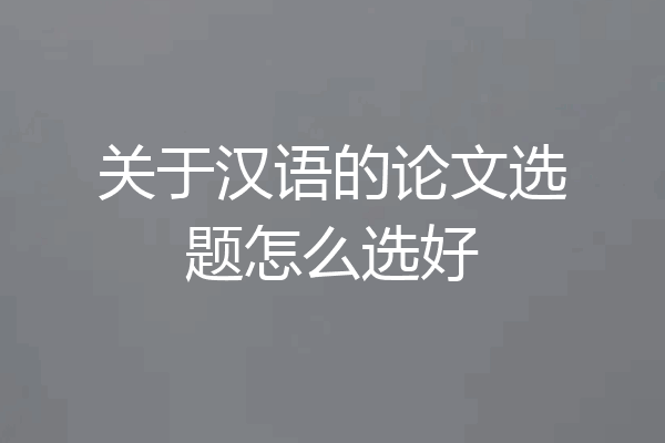 关于汉语的论文选题怎么选好