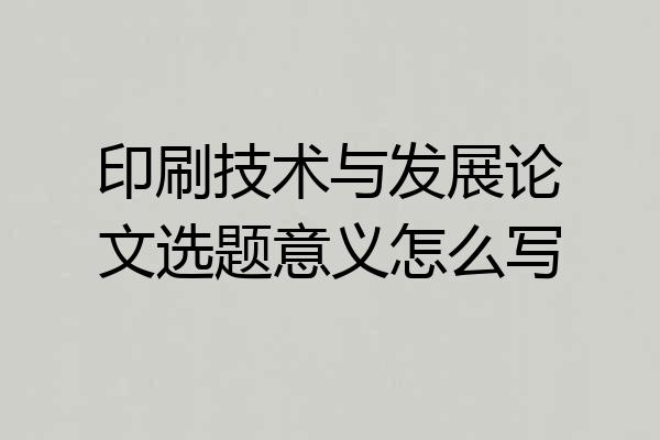印刷技术与发展论文选题意义怎么写