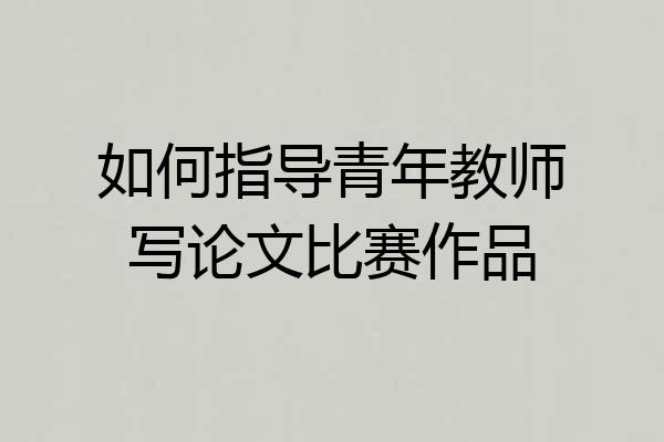 如何指导青年教师写论文比赛作品