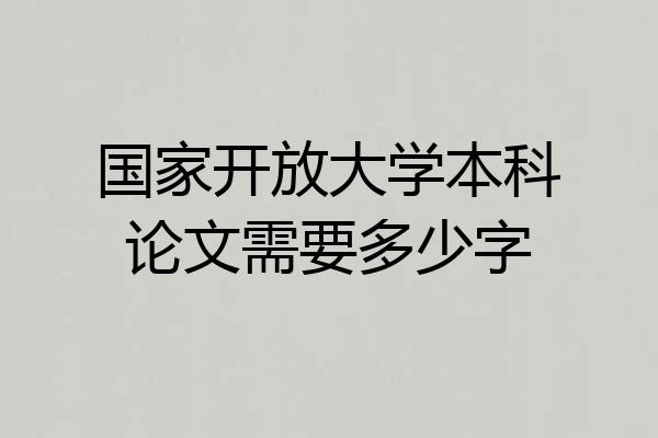 国家开放大学本科论文需要多少字