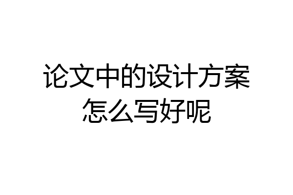 论文中的设计方案怎么写好呢