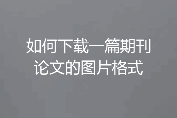 如何下载一篇期刊论文的图片格式