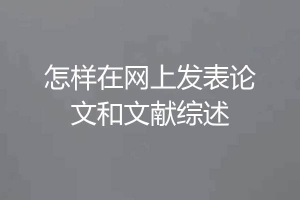 怎样在网上发表论文和文献综述