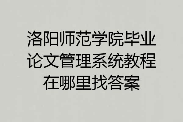 洛阳师范学院毕业论文管理系统教程在哪里找答案