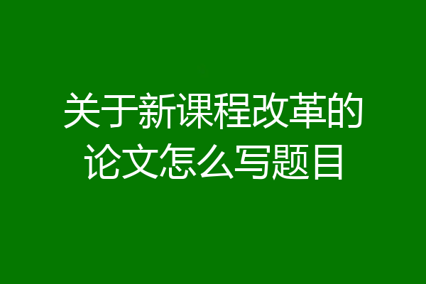关于新课程改革的论文怎么写题目