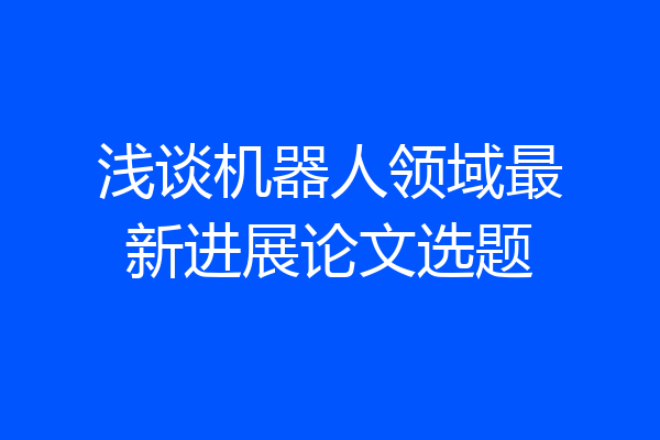 浅谈机器人领域最新进展论文选题