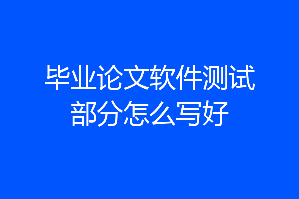毕业论文软件测试部分怎么写好