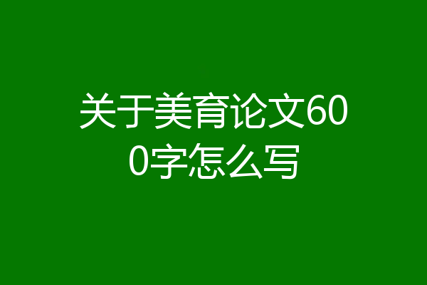 关于美育论文600字怎么写