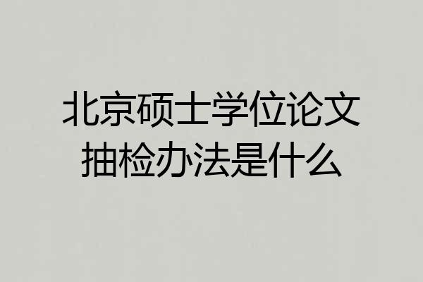 北京硕士学位论文抽检办法是什么