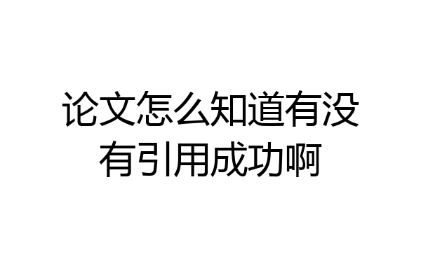论文怎么知道有没有引用成功啊