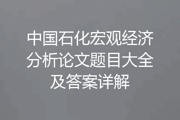 中国石化宏观经济分析论文题目大全及答案详解