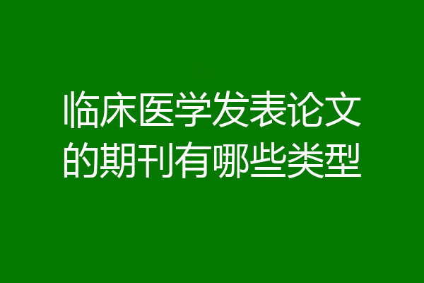 临床医学发表论文的期刊有哪些类型