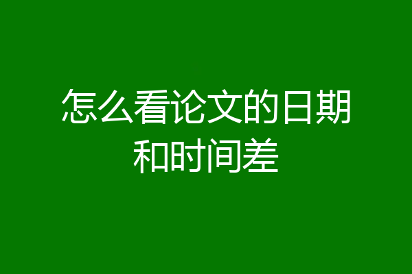怎么看论文的日期和时间差