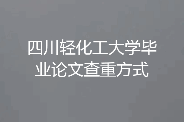 四川轻化工大学毕业论文查重方式