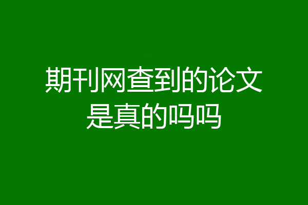期刊网查到的论文是真的吗吗