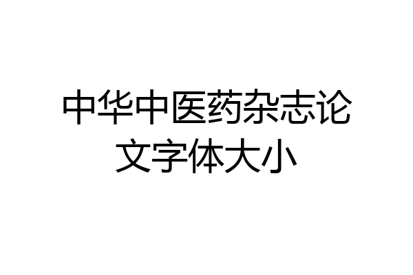 中华中医药杂志论文字体大小