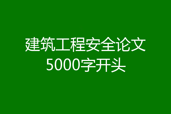 建筑工程安全论文5000字开头