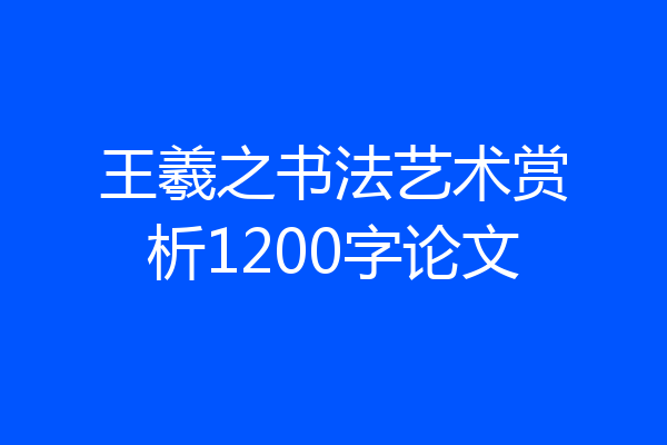 王羲之书法艺术赏析1200字论文