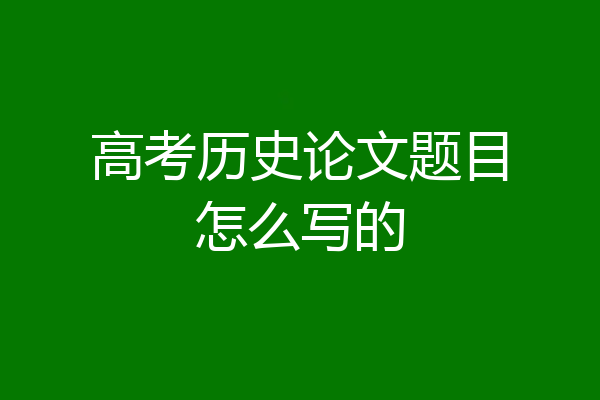 高考历史论文题目怎么写的